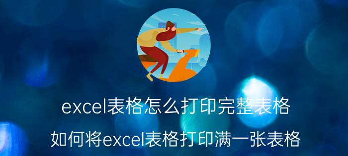 excel表格怎么打印完整表格 如何将excel表格打印满一张表格？